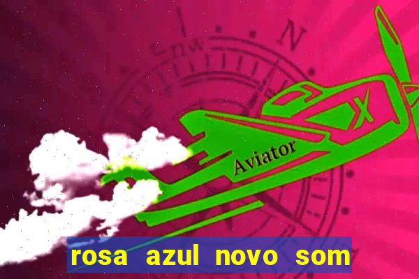 rosa azul novo som letra rosa azul novo som